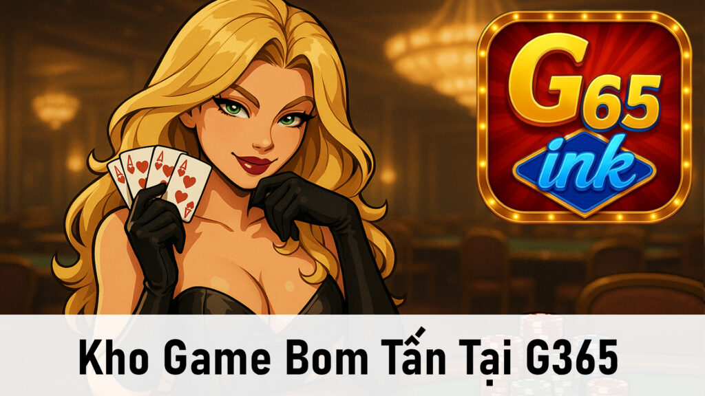 Kho Game Đổi Thưởng Bom Tấn Tại G365